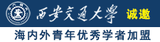 骚穴视频诚邀海内外青年优秀学者加盟西安交通大学